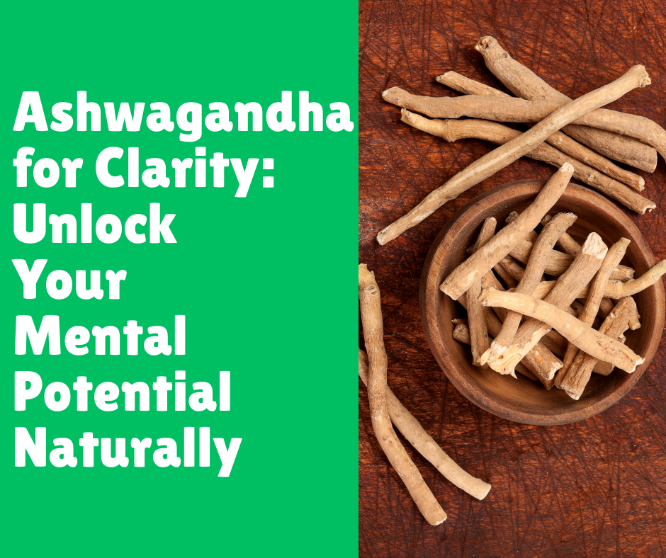Ashwagandha for Clarity: Unlock Your Mental Potential Naturally