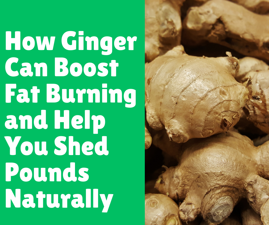 How Ginger Can Boost Fat Burning and Help You Shed Pounds Naturally