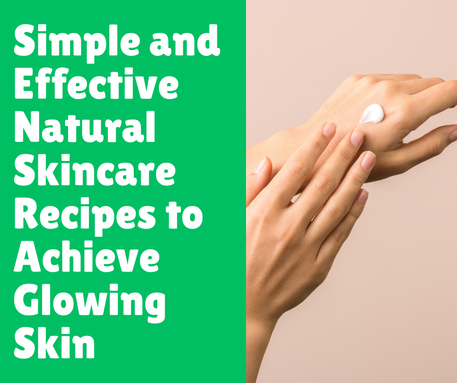 Simple and Effective Natural Skincare Recipes to Achieve Glowing Skin