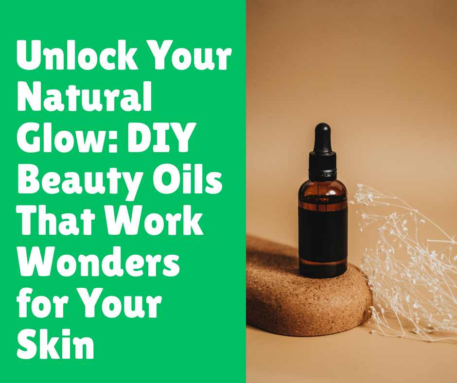 Unlock Your Natural Glow: DIY Beauty Oils That Work Wonders for Your Skin