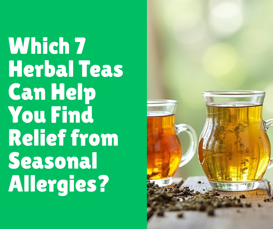 Which 7 Herbal Teas Can Help You Find Relief from Seasonal Allergies